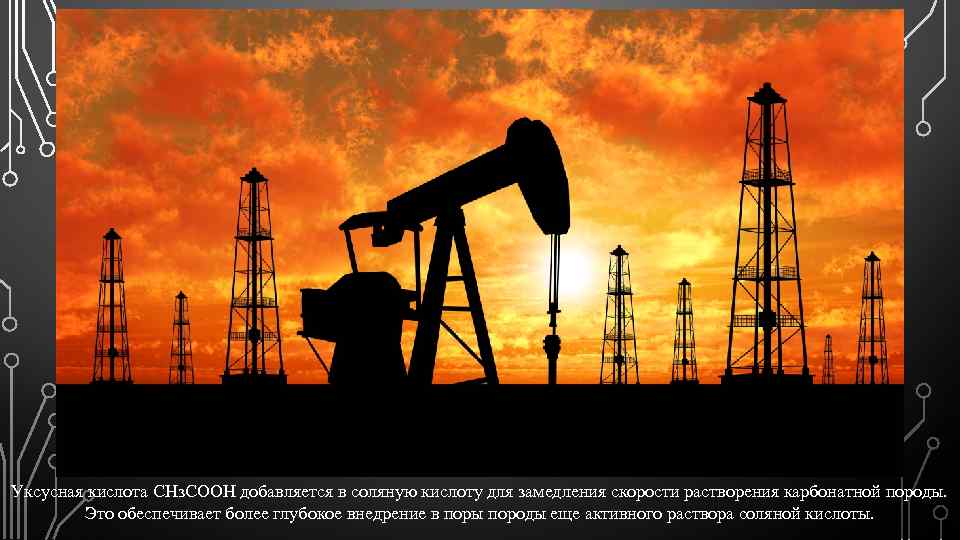 Уксусная кислота СНз. СООН добавляется в соляную кислоту для замедления скорости растворения карбонатной породы.