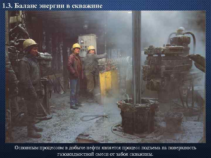 1. 3. Баланс энергии в скважине Основным процессом в добыче нефти является процесс подъема