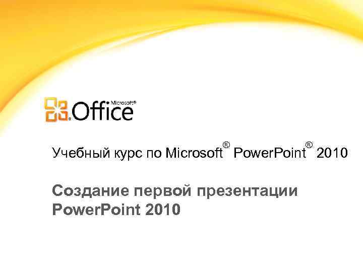 ® ® Учебный курс по Microsoft Power. Point 2010 Создание первой презентации Power. Point