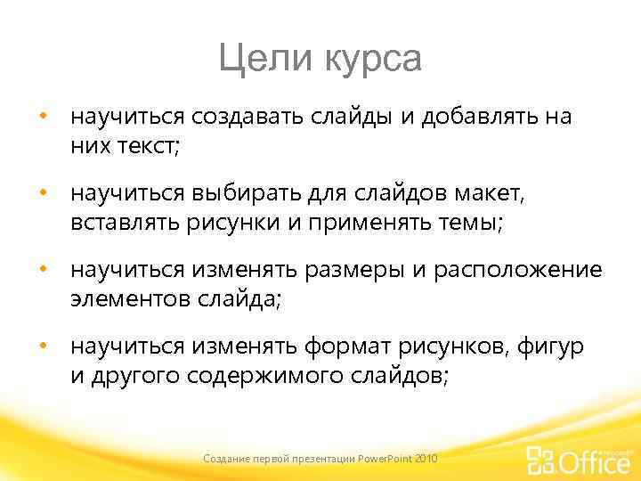 Цели курса • научиться создавать слайды и добавлять на них текст; • научиться выбирать