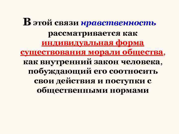В этой связи нравственность рассматривается как индивидуальная форма существования морали общества, как внутренний закон