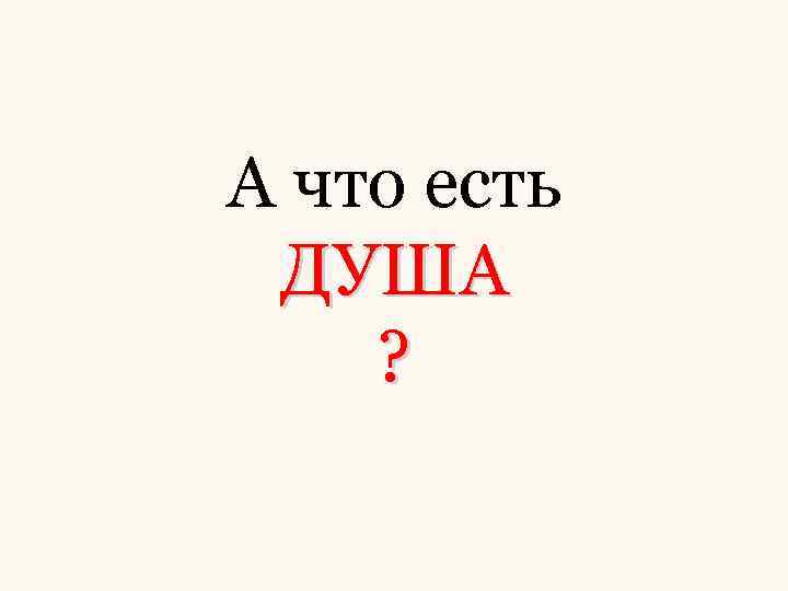А что есть ДУША ? 
