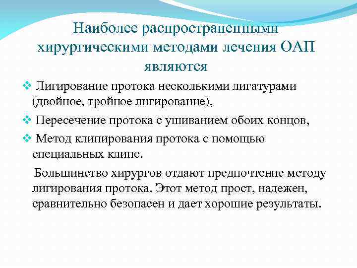 Наиболее распространенными хирургическими методами лечения ОАП являются v Лигирование протока несколькими лигатурами (двойное, тройное