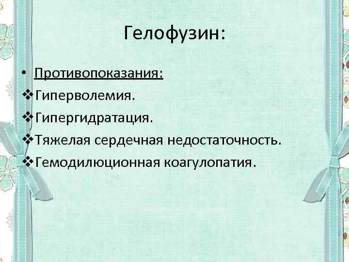 Гелофузин: • Противопоказания: v. Гиперволемия. v. Гипергидратация. v. Тяжелая сердечная недостаточность. v. Гемодилюционная коагулопатия.