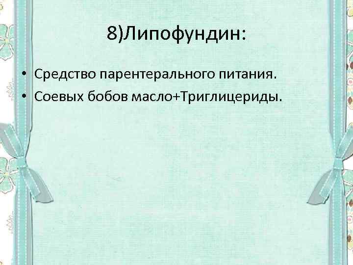 8)Липофундин: • Средство парентерального питания. • Соевых бобов масло+Триглицериды. 