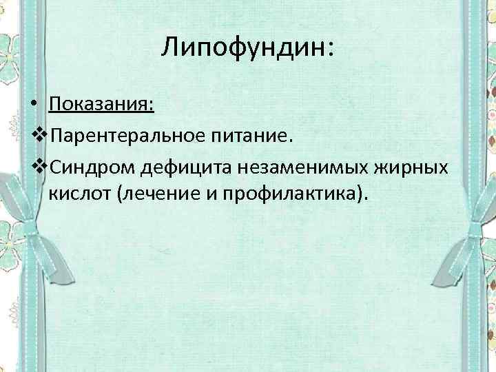 Липофундин: • Показания: v. Парентеральное питание. v. Синдром дефицита незаменимых жирных кислот (лечение и