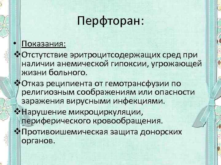 Перфторан: • Показания: v. Отстутствие эритроцитсодержащих сред при наличии анемической гипоксии, угрожающей жизни больного.