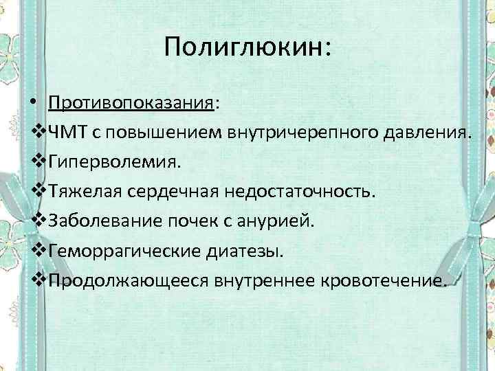 Полиглюкин: • Противопоказания: v. ЧМТ с повышением внутричерепного давления. v. Гиперволемия. v. Тяжелая сердечная