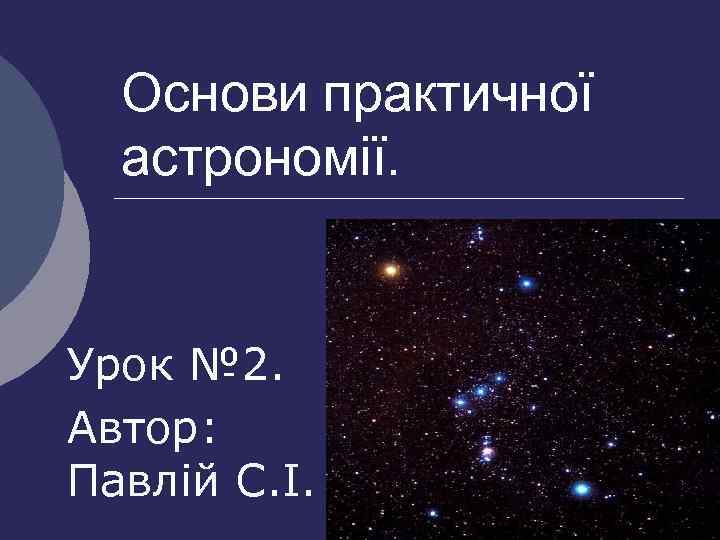 Основи практичної астрономії. Урок № 2. Автор: Павлій С. І. 