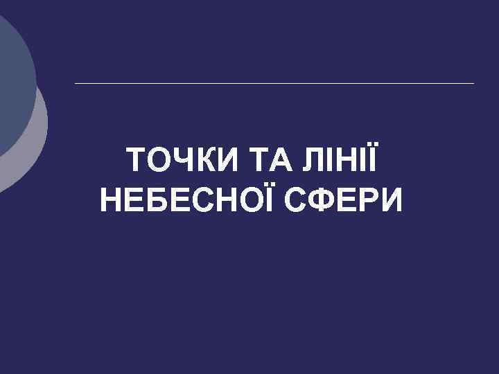 ТОЧКИ ТА ЛІНІЇ НЕБЕСНОЇ СФЕРИ 