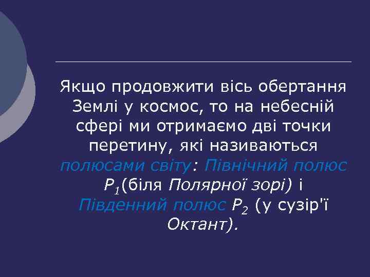 Якщо продовжити вісь обертання Землі у космос, то на небесній сфері ми отримаємо дві