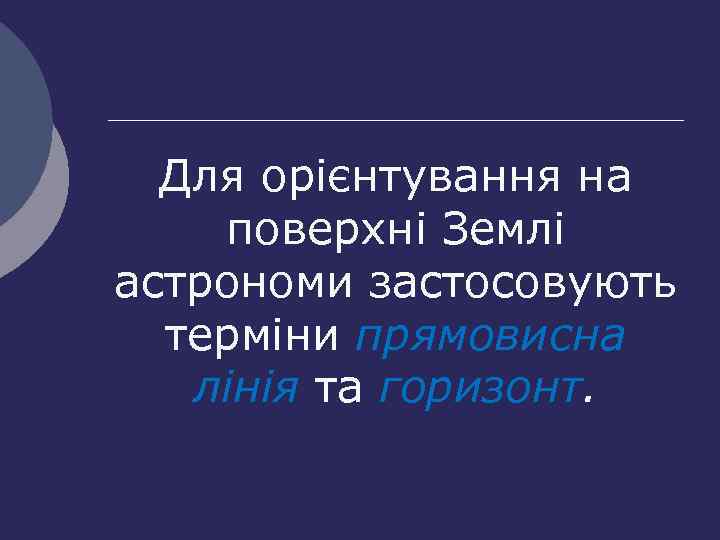 Для орієнтування на поверхні Землі астрономи застосовують терміни прямовисна лінія та горизонт. 