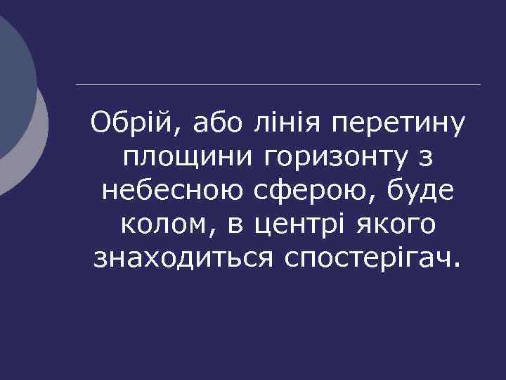 Обрій, або лінія перетину площини горизонту з небесною сферою, буде колом, в центрі якого