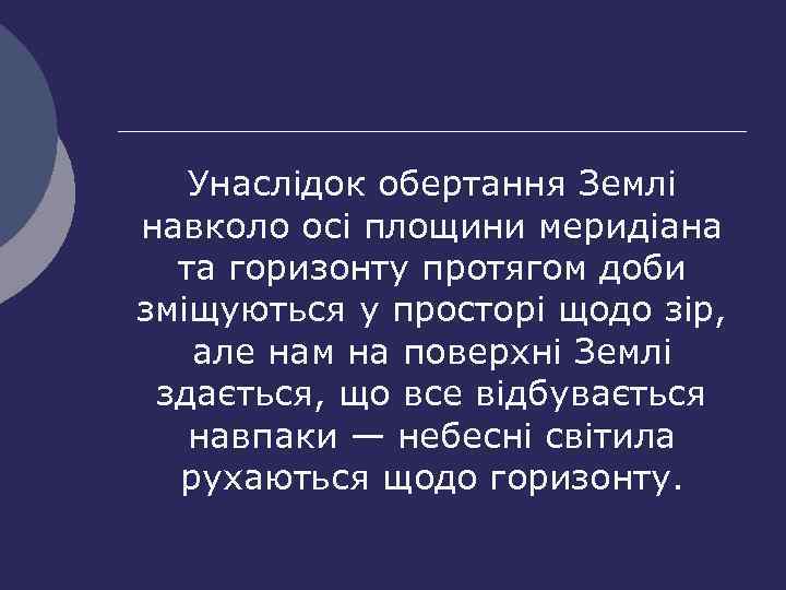 Унаслідок обертання Землі навколо осі площини меридіана та горизонту протягом доби зміщуються у просторі