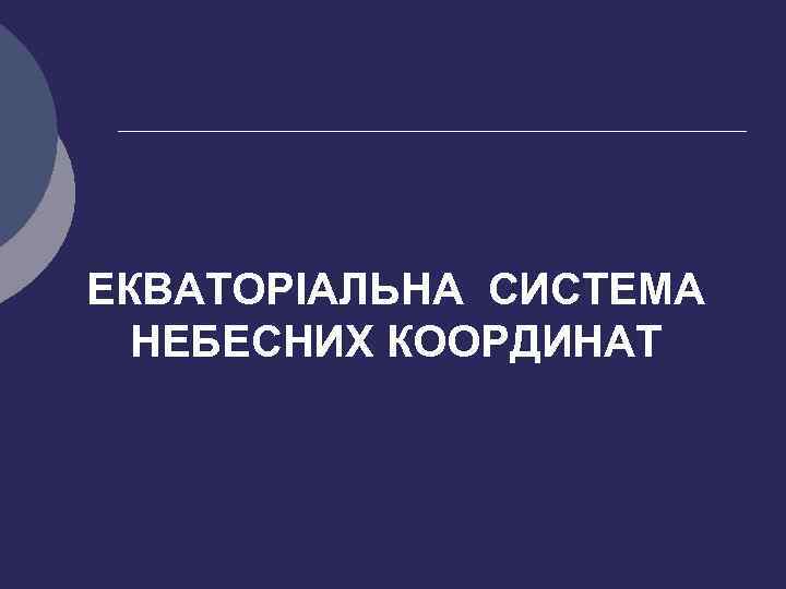 ЕКВАТОРІАЛЬНА СИСТЕМА НЕБЕСНИХ КООРДИНАТ 