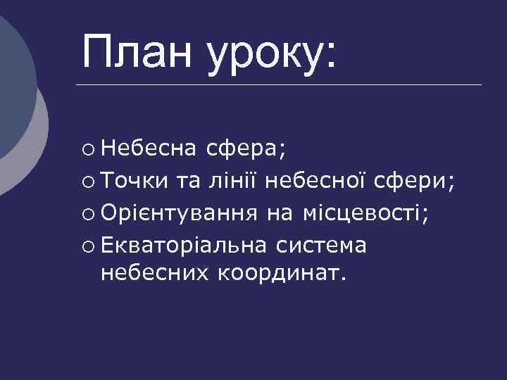 План уроку: ¡ Небесна сфера; ¡ Точки та лінії небесної сфери; ¡ Орієнтування на