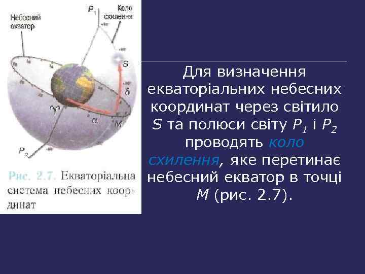 Для визначення екваторіальних небесних координат через світило S та полюси світу Р 1 і