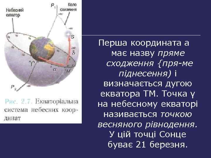 Перша координата а має назву пряме сходження {пря ме піднесення) і визначається дугою екватора