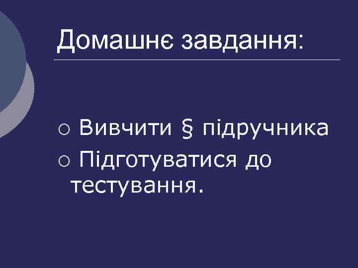 Домашнє завдання: Вивчити § підручника ¡ Підготуватися до тестування. ¡ 