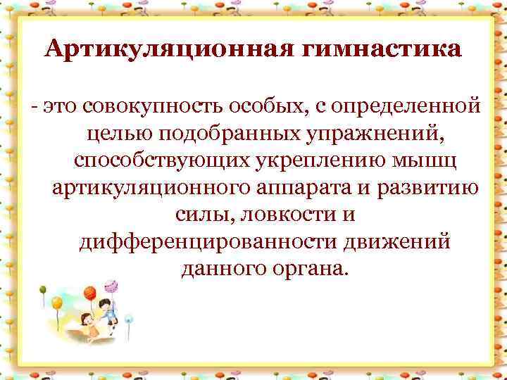 Артикуляционная гимнастика - это совокупность особых, с определенной целью подобранных упражнений, способствующих укреплению мышц