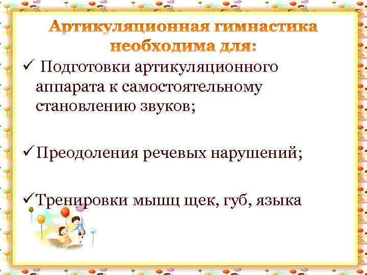 ü Подготовки артикуляционного аппарата к самостоятельному становлению звуков; ü Преодоления речевых нарушений; ü Тренировки