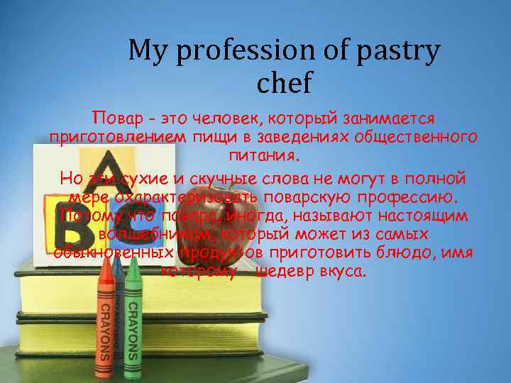 My profession of pastry chef Повар - это человек, который занимается приготовлением пищи в