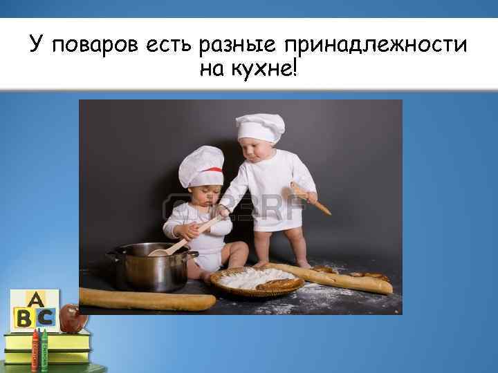 У поваров есть разные принадлежности на кухне! 