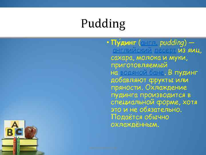Pudding • Пу динг (англ. pudding) — английский десерт из яиц, сахара, молока и