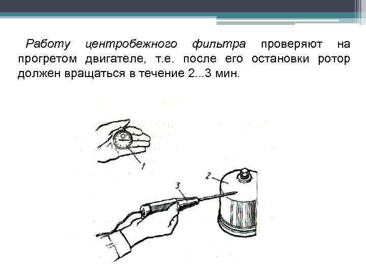 Работу центробежного фильтра проверяют на прогретом двигателе, т. е. после его остановки ротор должен