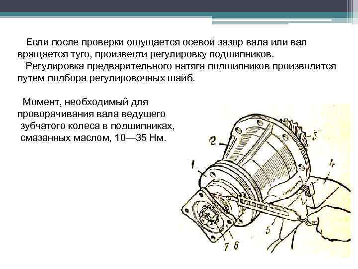 Если после проверки ощущается осевой зазор вала или вал вращается туго, произвести регулировку подшипников.