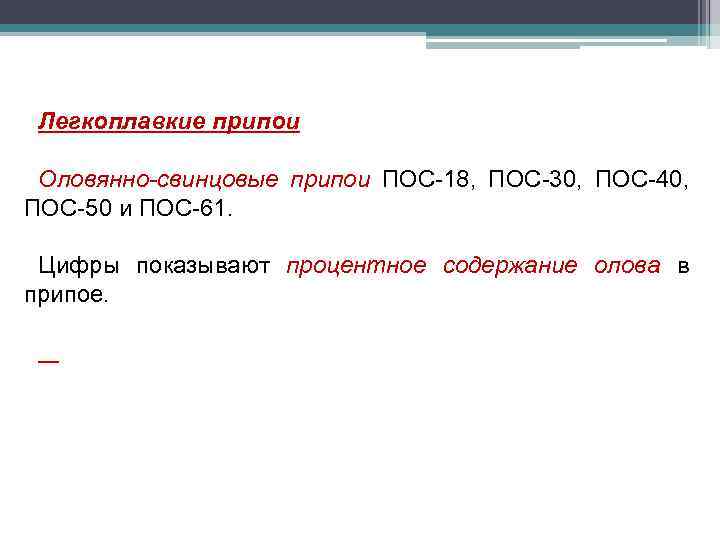 Легкоплавкие припои Оловянно-свинцовые припои ПОС-18, ПОС-30, ПОС-40, ПОС-50 и ПОС-61. Цифры показывают процентное содержание