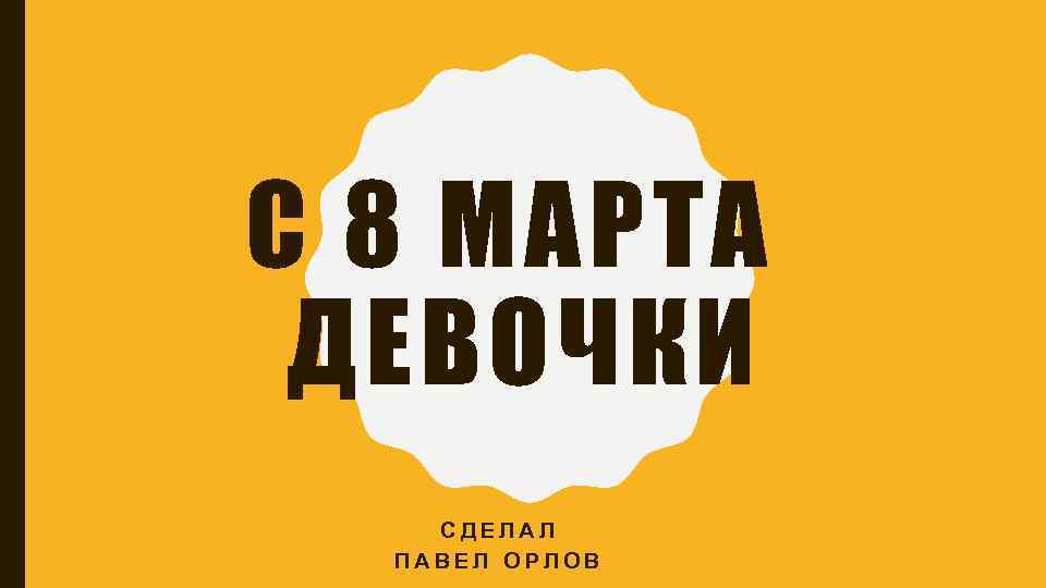 С 8 МАРТА ДЕВОЧКИ СДЕЛАЛ ПАВЕЛ ОРЛОВ 