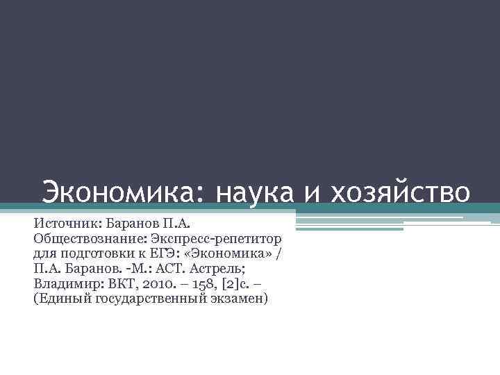 Экономика: наука и хозяйство Источник: Баранов П. А. Обществознание: Экспресс-репетитор для подготовки к ЕГЭ:
