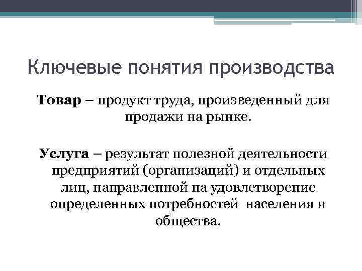 Ключевые понятия производства Товар – продукт труда, произведенный для продажи на рынке. Услуга –