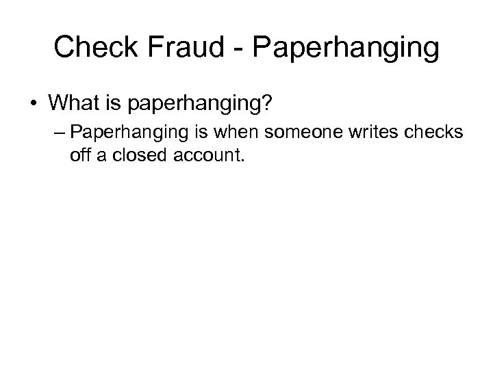 Check Fraud - Paperhanging • What is paperhanging? – Paperhanging is when someone writes