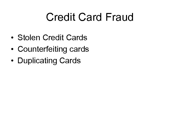 Credit Card Fraud • Stolen Credit Cards • Counterfeiting cards • Duplicating Cards 