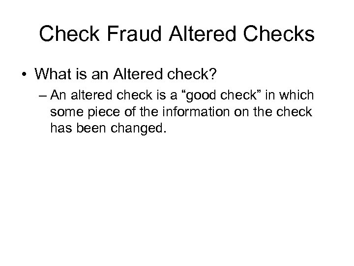 Check Fraud Altered Checks • What is an Altered check? – An altered check