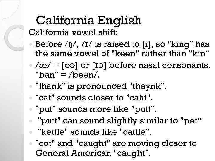 California English California vowel shift: Before /ŋ/, /ɪ/ is raised to [i], so 