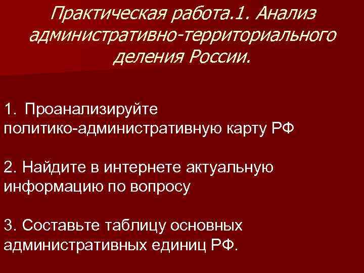 Практическая работа. 1. Анализ административно-территориального деления России. 1. Проанализируйте политико-административную карту РФ 2. Найдите