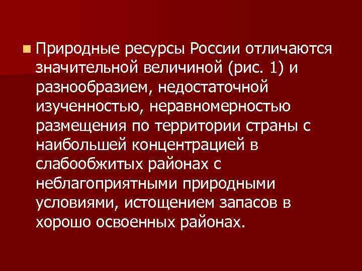 n Природные ресурсы России отличаются значительной величиной (рис. 1) и разнообразием, недостаточной изученностью, неравномерностью