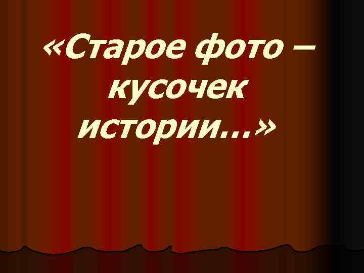  «Старое фото – кусочек истории…» 