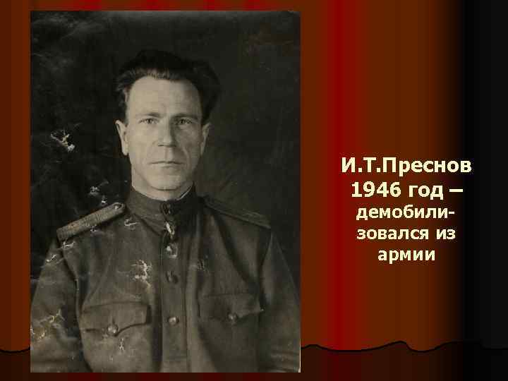 И. Т. Преснов 1946 год – демобилизовался из армии 