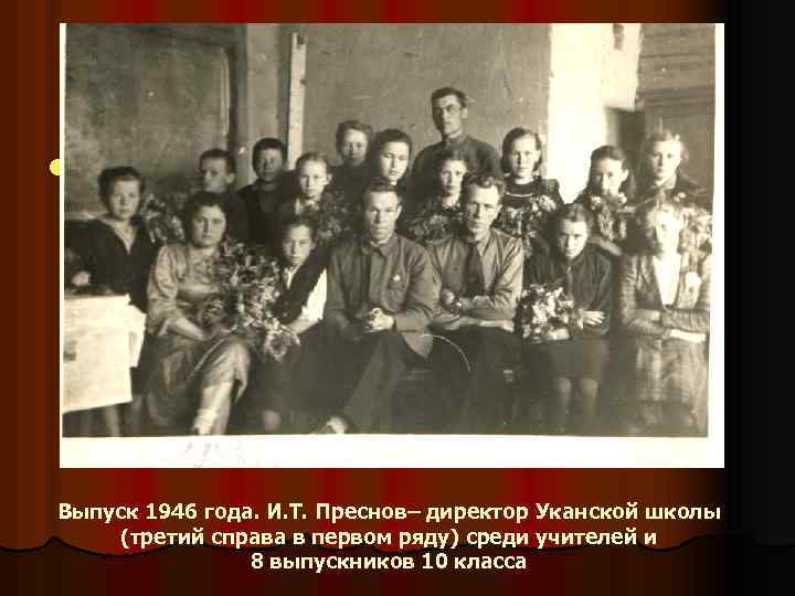 l Выпуск 1946 года. И. Т. Преснов– директор Уканской школы (третий справа в первом