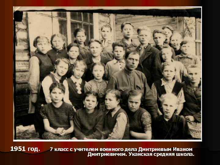 1951 год. 7 класс с учителем военного дела Дмитриевым Иваном Дмитриевичем. Уканская средняя школа.