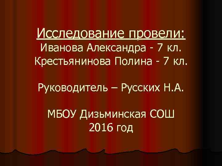 Исследование провели: Иванова Александра - 7 кл. Крестьянинова Полина - 7 кл. Руководитель –