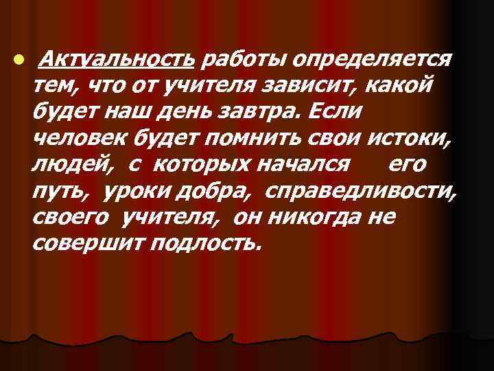 l Актуальность работы определяется тем, что от учителя зависит, какой будет наш день завтра.