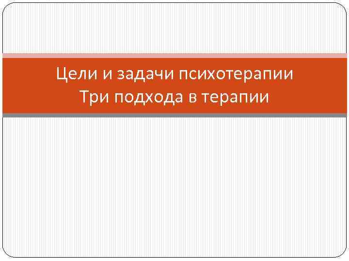 Цели и задачи психотерапии Три подхода в терапии 