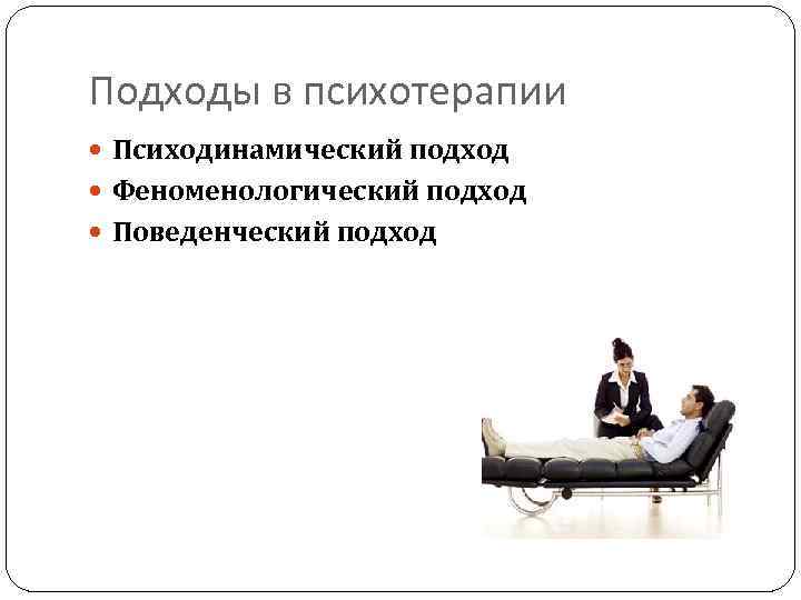 Подходы в психотерапии Психодинамический подход Феноменологический подход Поведенческий подход 