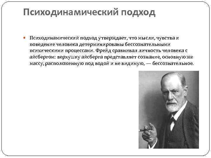 Психодинамический подход утверждает, что мысли, чувства и поведение человека детерминированы бессознательными психическими процессами. Фрейд