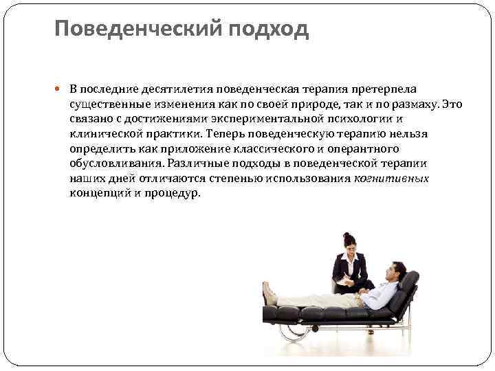 Поведенческий подход В последние десятилетия поведенческая терапия претерпела существенные изменения как по своей природе,